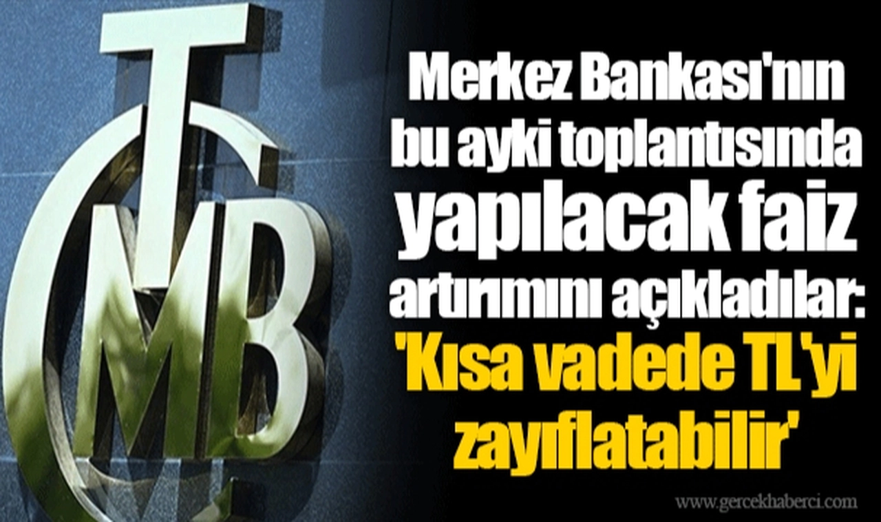 Merkez Bankası'nın bu ayki toplantısında yapılacak faiz artırımını açıkladılar: 'Kısa vadede TL'yi zayıflatabilir'
