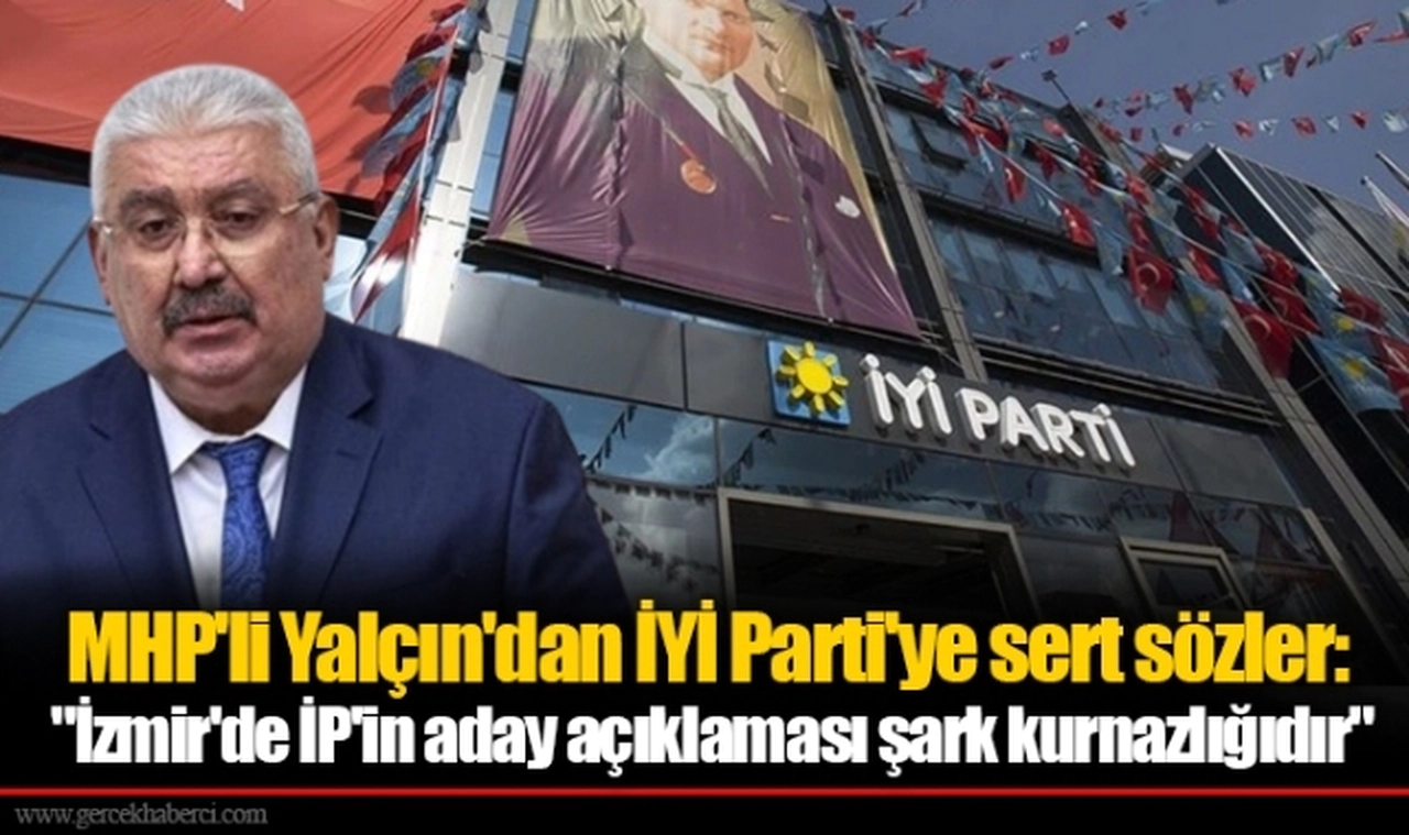 MHP'li Yalçın'dan İYİ Parti'ye sert sözler: "İzmir'de İP'in aday açıklaması şark kurnazlığıdır"