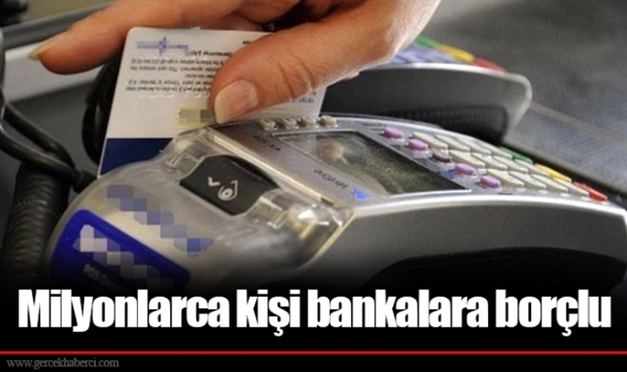 Milyonlarca kişi bankalara borçlu