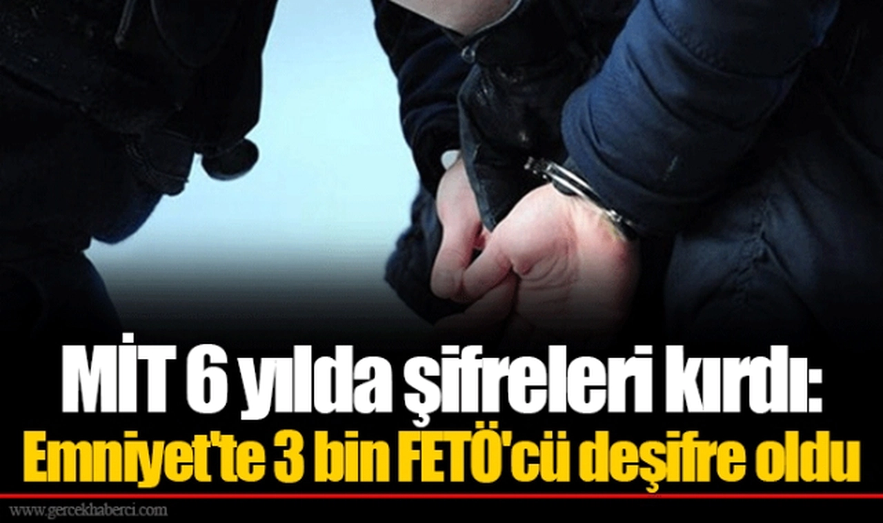 MİT 6 yılda şifreleri kırdı: Emniyet'te 3 bin FETÖ'cü deşifre oldu