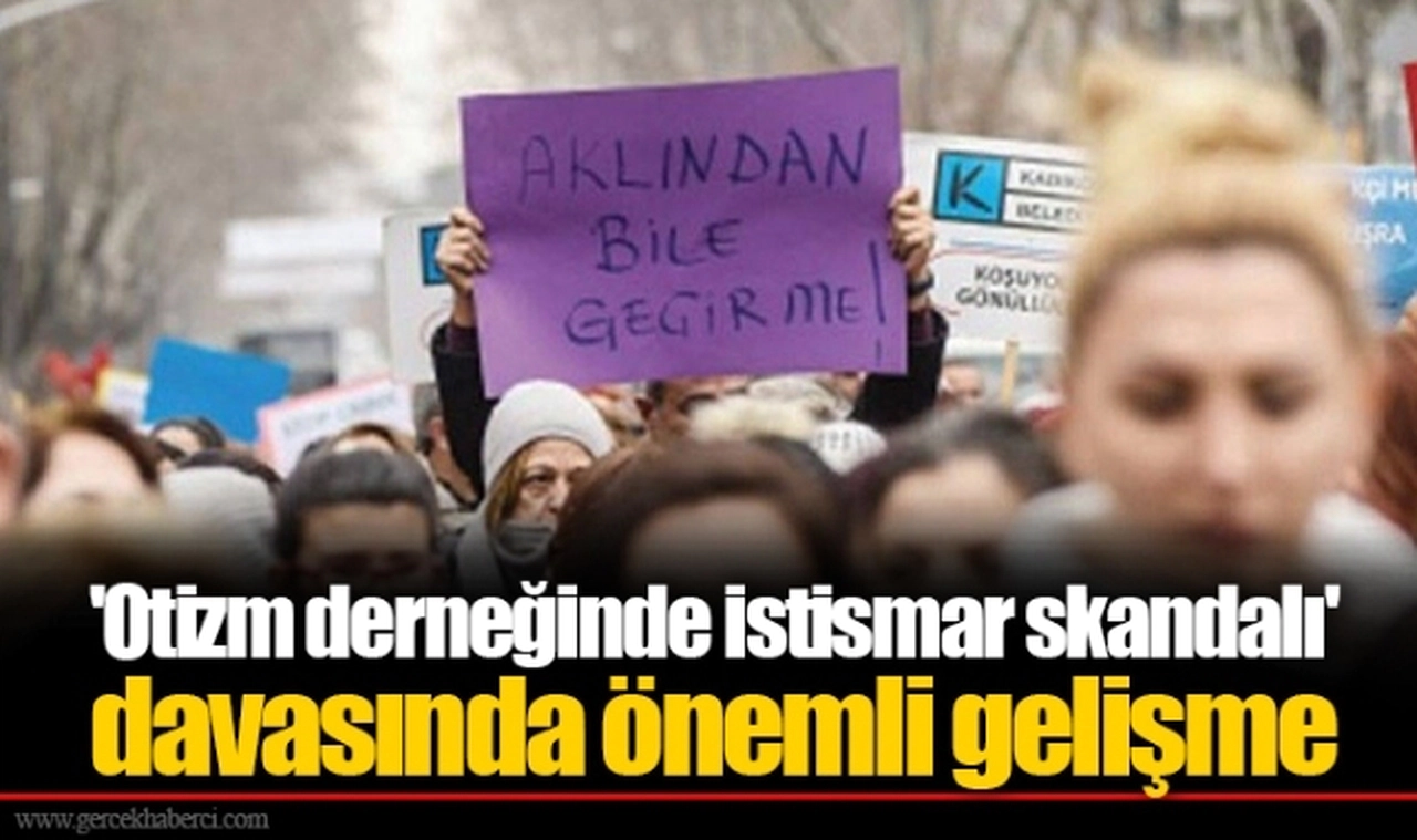 'Otizm derneğinde istismar skandalı' davasında önemli gelişme