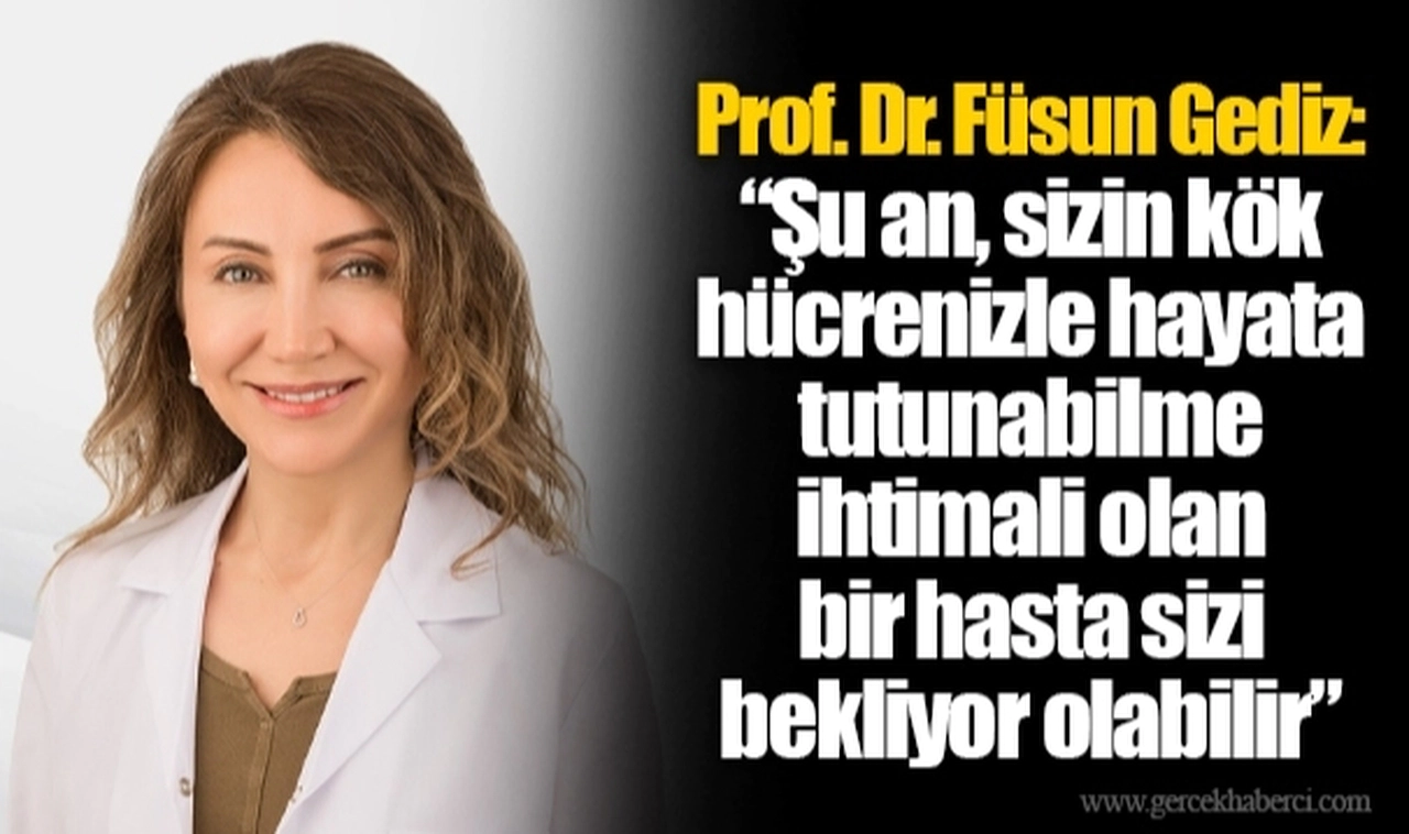 Prof. Dr. Füsun Gediz: “Şu an, sizin kök hücrenizle hayata tutunabilme ihtimali olan bir hasta sizi bekliyor olabilir”