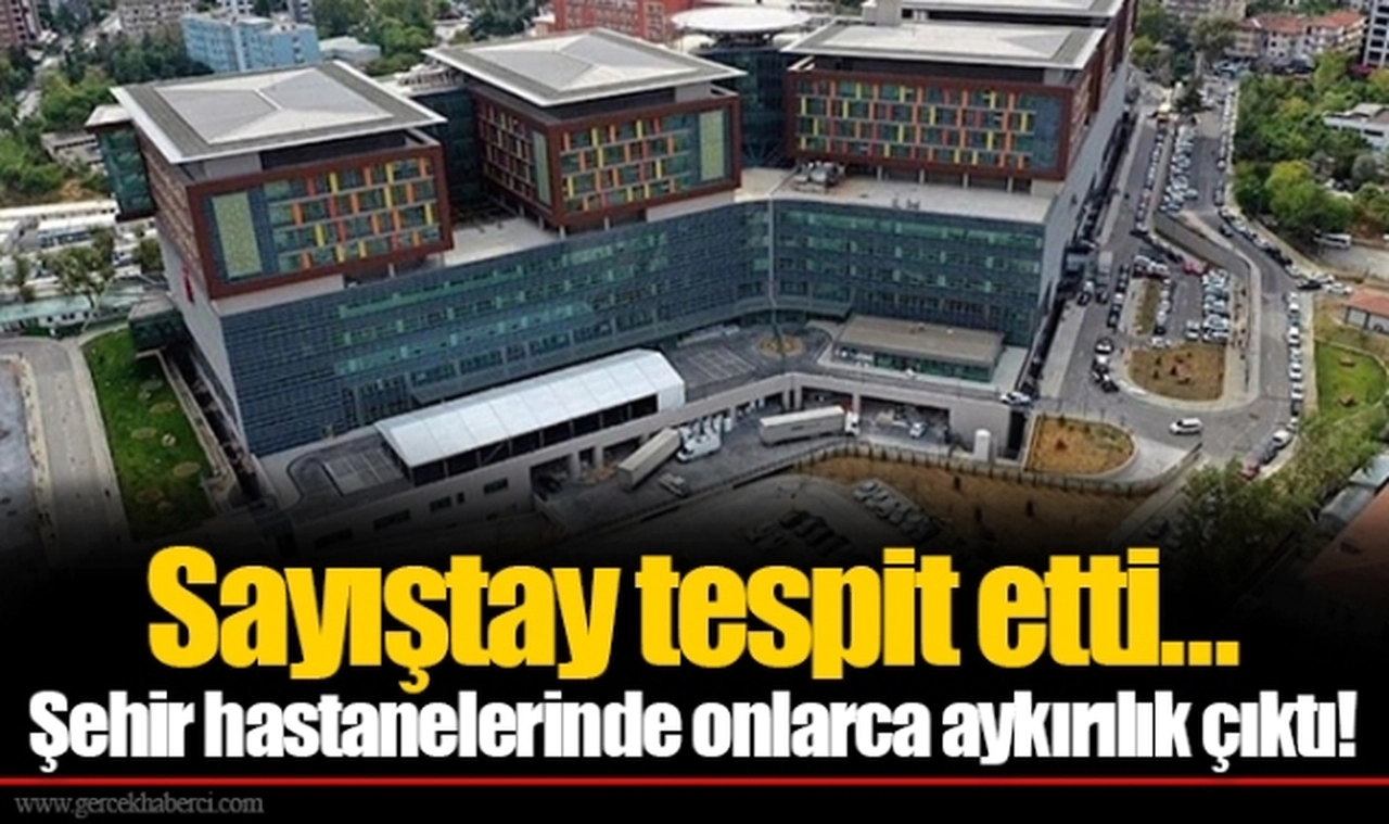 Sayıştay tespit etti… Şehir hastanelerinde onlarca aykırılık çıktı!