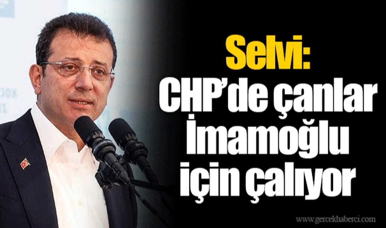 Selvi: CHP’de çanlar İmamoğlu için çalıyor