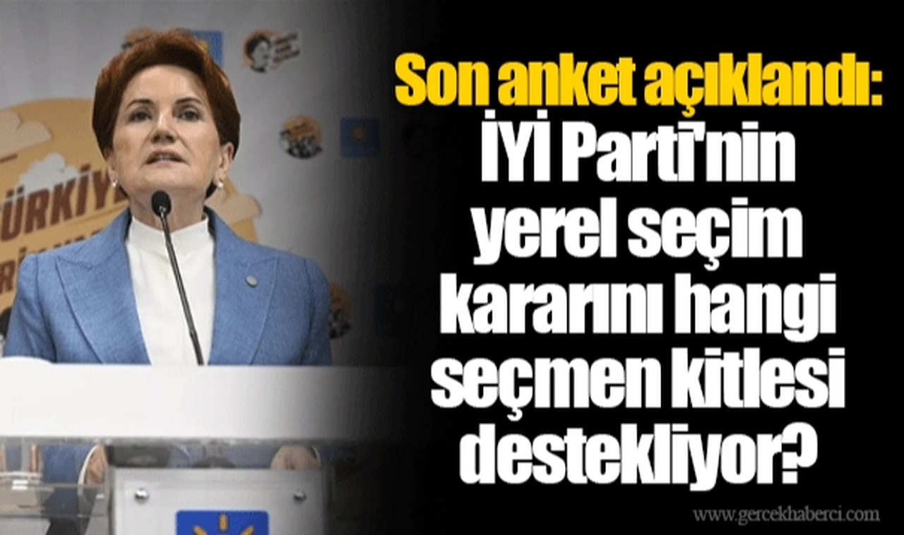 Son anket açıklandı: İYİ Parti'nin yerel seçim kararını hangi seçmen kitlesi destekliyor?