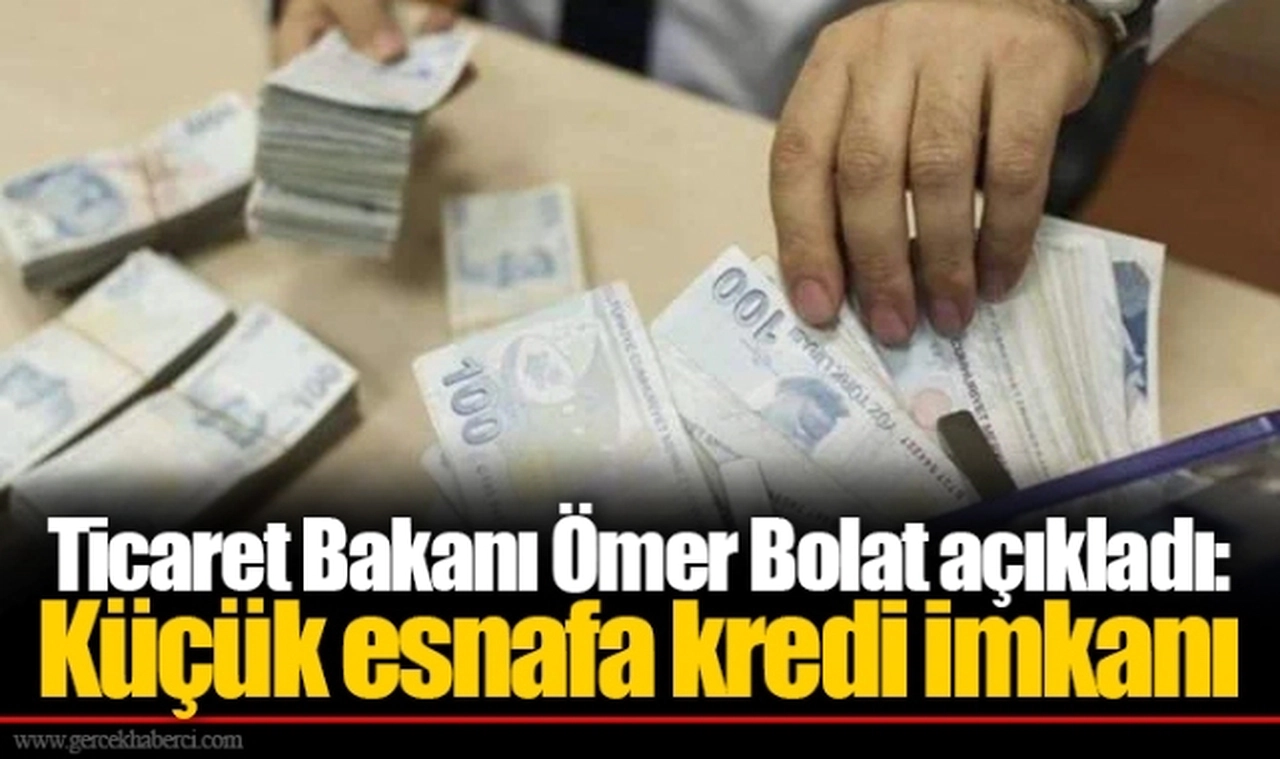Ticaret Bakanı Ömer Bolat açıkladı: Küçük esnafa kredi imkanı
