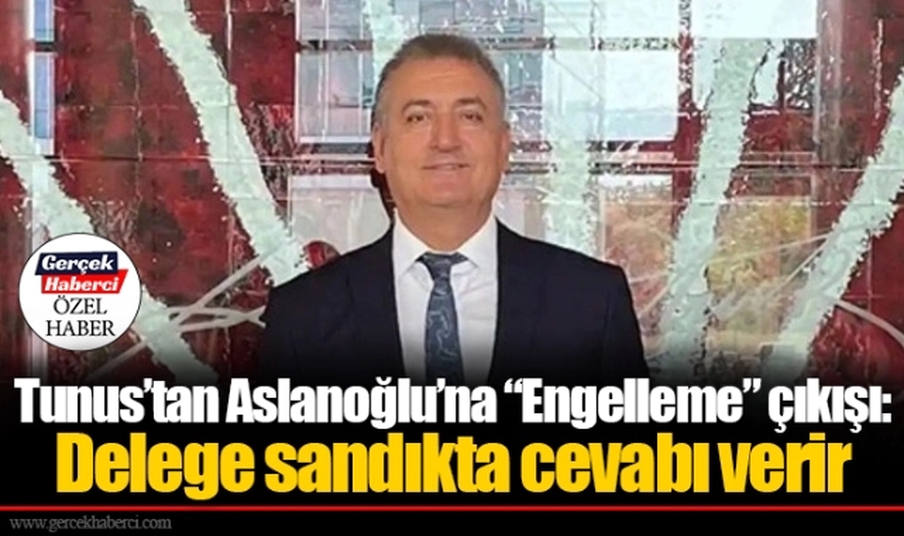 Tunus’tan Aslanoğlu’na “Engelleme” çıkışı: Delege sandıkta cevabı verir
