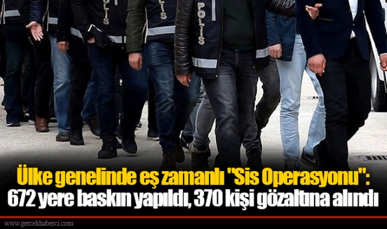 Ülke genelinde eş zamanlı "Sis Operasyonu": 672 yere baskın yapıldı, 370 kişi gözaltına alındı
