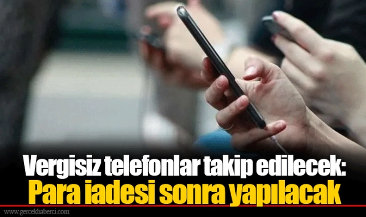 Vergisiz telefonlar takip edilecek: Para iadesi sonra yapılacak