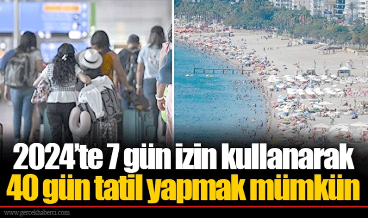 2024’te 7 gün izin kullanarak 40 gün tatil yapmak mümkün