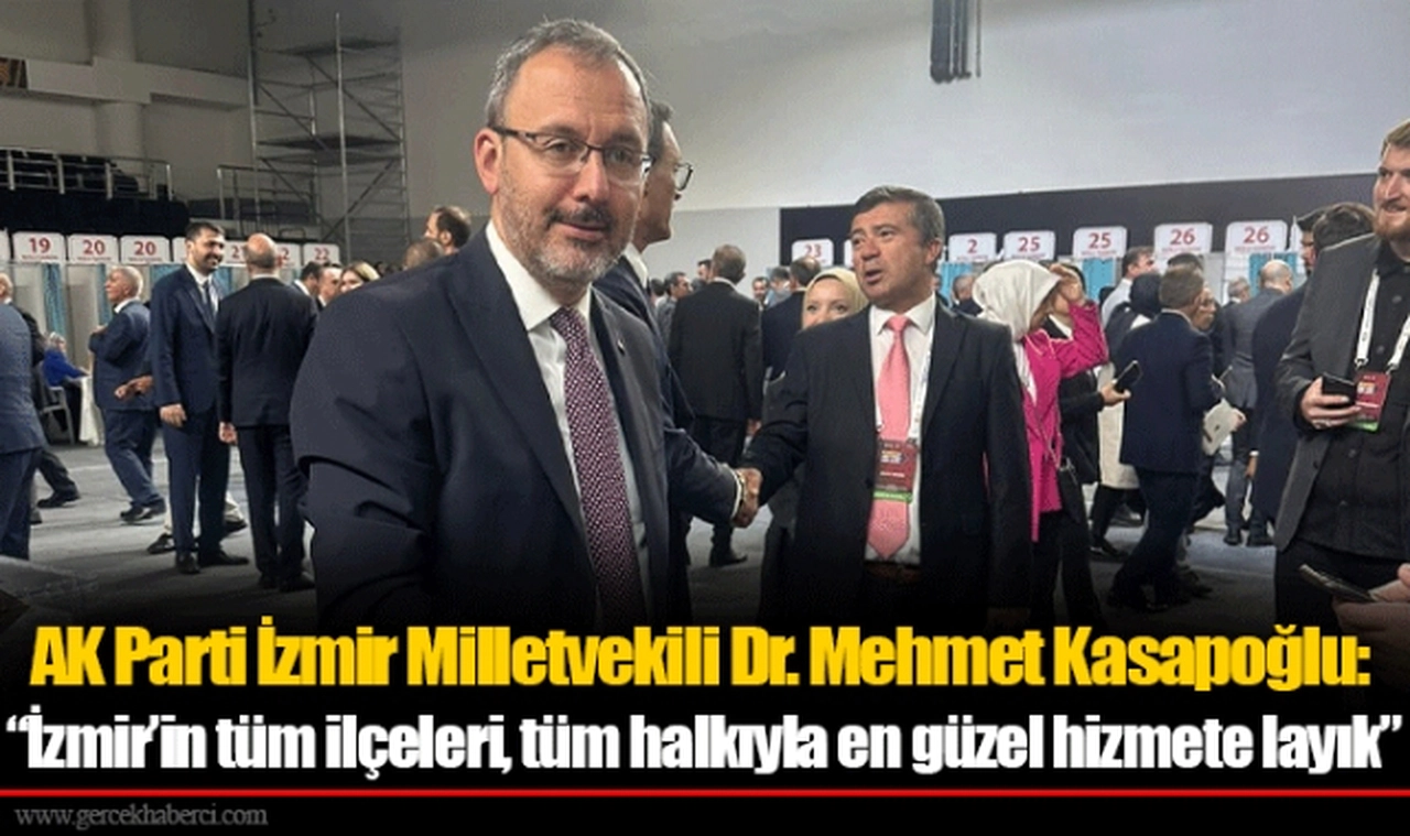 AK Parti İzmir Milletvekili Dr. Mehmet Kasapoğlu: “İzmir’in tüm ilçeleri, tüm halkıyla en güzel hizmete layık”