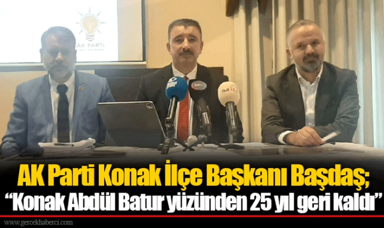 AK Parti Konak İlçe Başkanı Başdaş; “Konak Abdül Batur yüzünden 25 yıl geri kaldı”