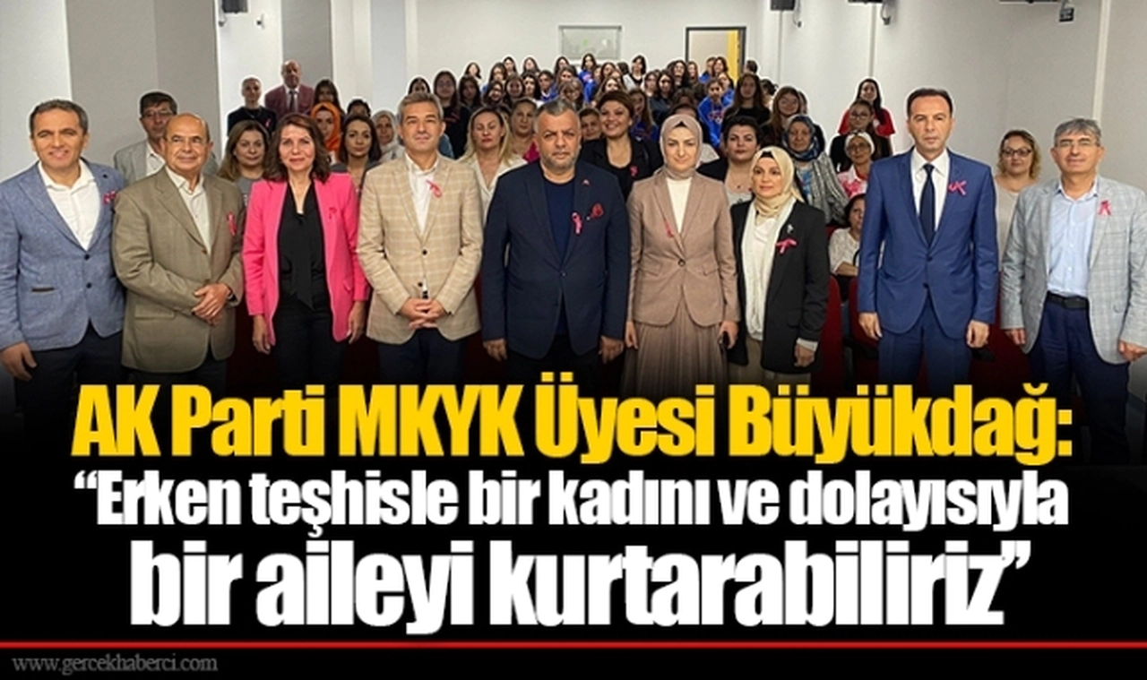 AK Parti MKYK Üyesi Büyükdağ: ‘’Erken teşhisle bir kadını ve dolayısıyla bir aileyi kurtarabiliriz’’
