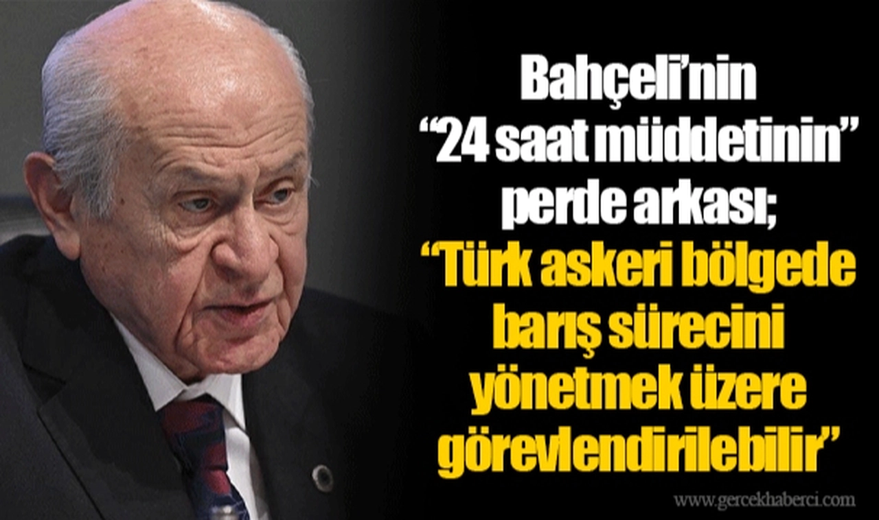 Bahçeli’nin “24 saat müddetinin” perde arkası; “Türk askeri bölgede barış sürecini yönetmek üzere görevlendirilebilir”