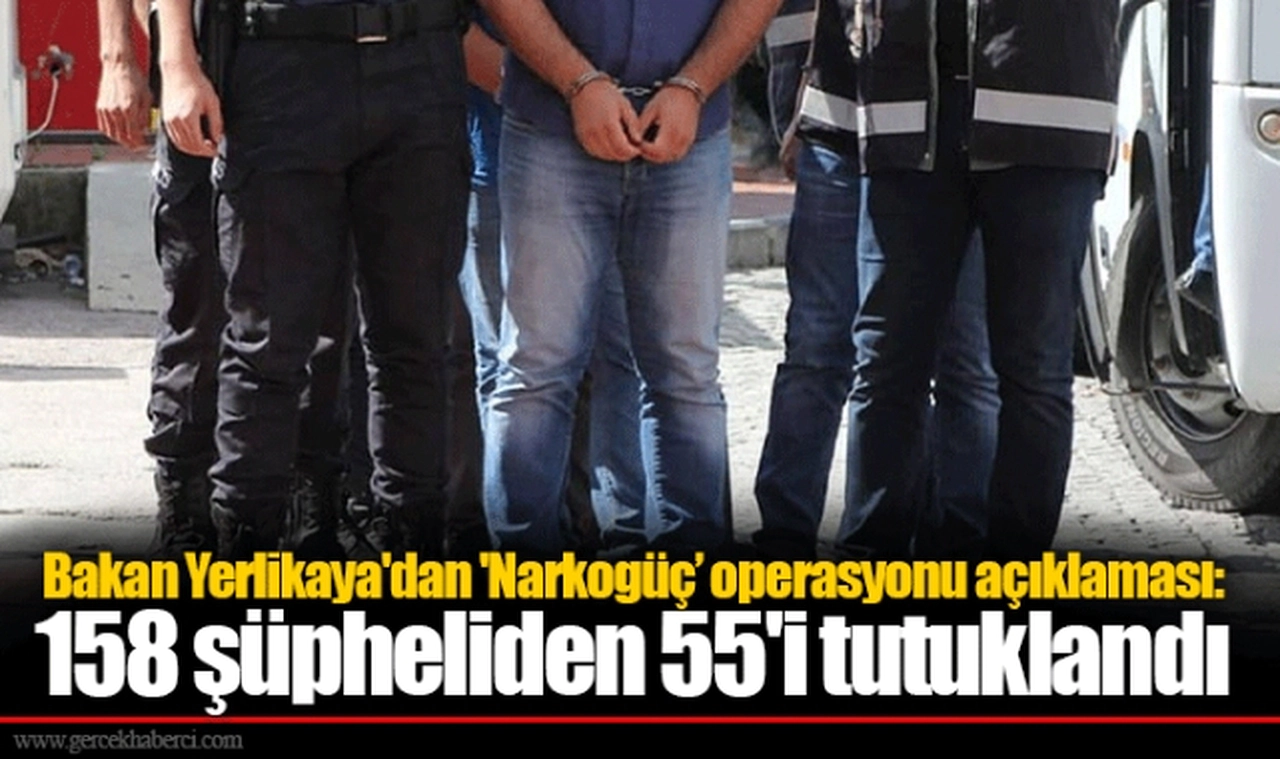 Bakan Yerlikaya'dan 'Narkogüç’ operasyonu açıklaması: 158 şüpheliden 55'i tutuklandı