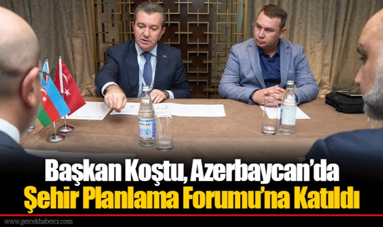 Başkan Koştu, Azerbaycan’da Şehir Planlama Forumu’na Katıldı