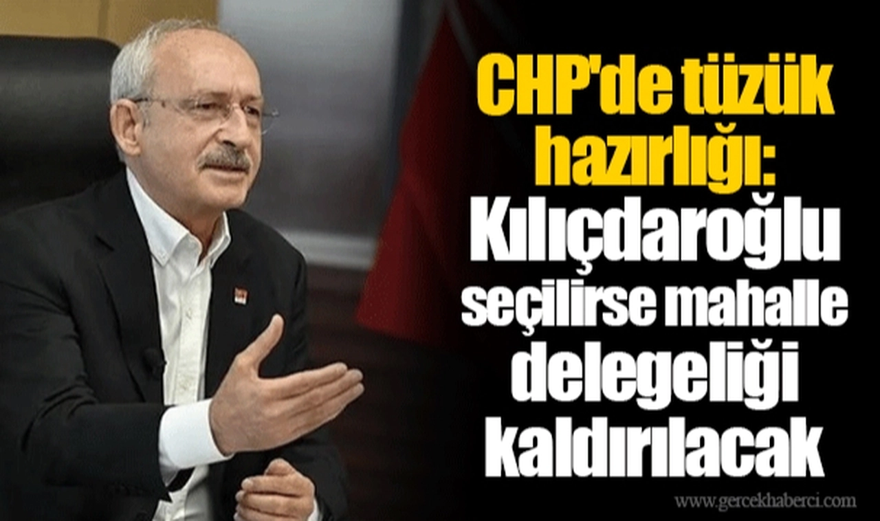 CHP'de tüzük hazırlığı: Kılıçdaroğlu seçilirse mahalle delegeliği kaldırılacak