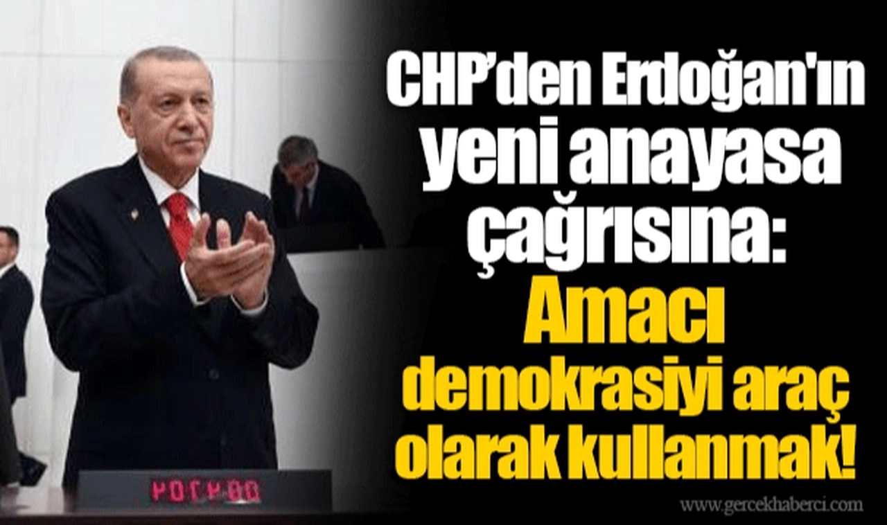 CHP’den Erdoğan'ın yeni anayasa çağrısına: Amacı demokrasiyi araç olarak kullanmak!
