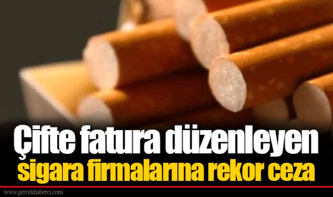 Çifte fatura düzenleyen sigara firmalarına rekor ceza