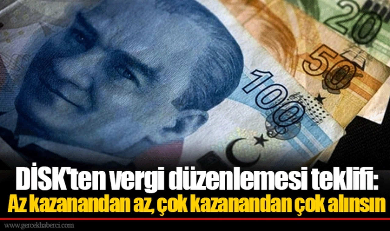 DİSK'ten vergi düzenlemesi teklifi:  Az kazanandan az, çok kazanandan çok alınsın