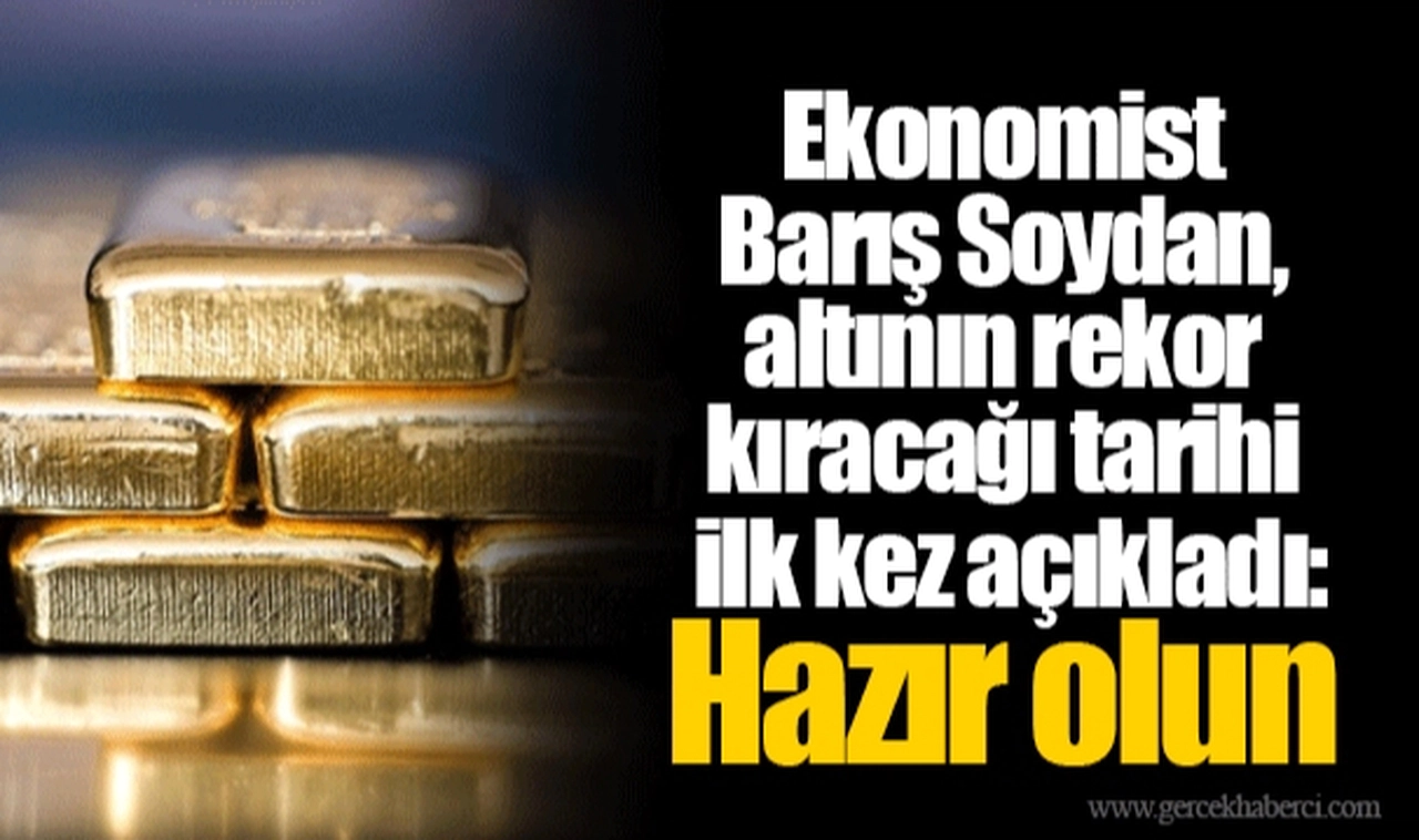 Ekonomist Barış Soydan, altının rekor kıracağı tarihi ilk kez açıkladı: Hazır olun