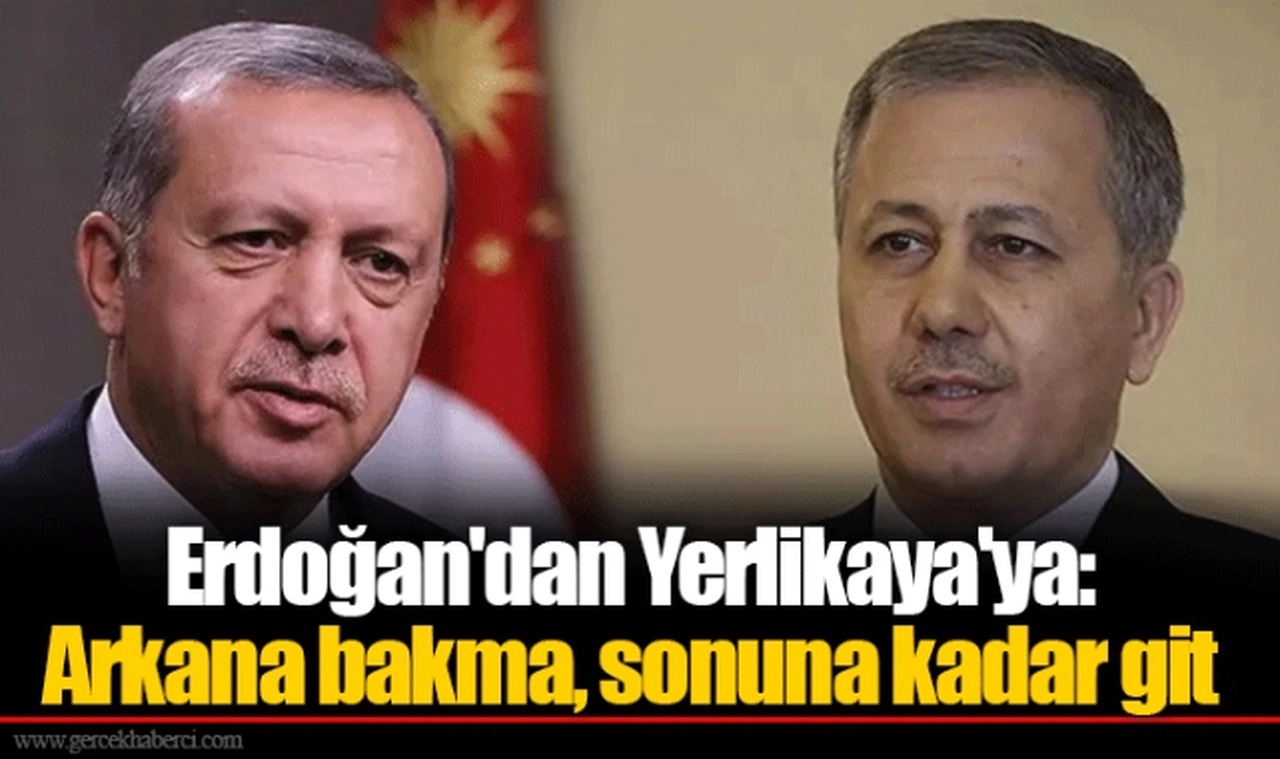 Erdoğan'dan Yerlikaya'ya: Arkana bakma, sonuna kadar git