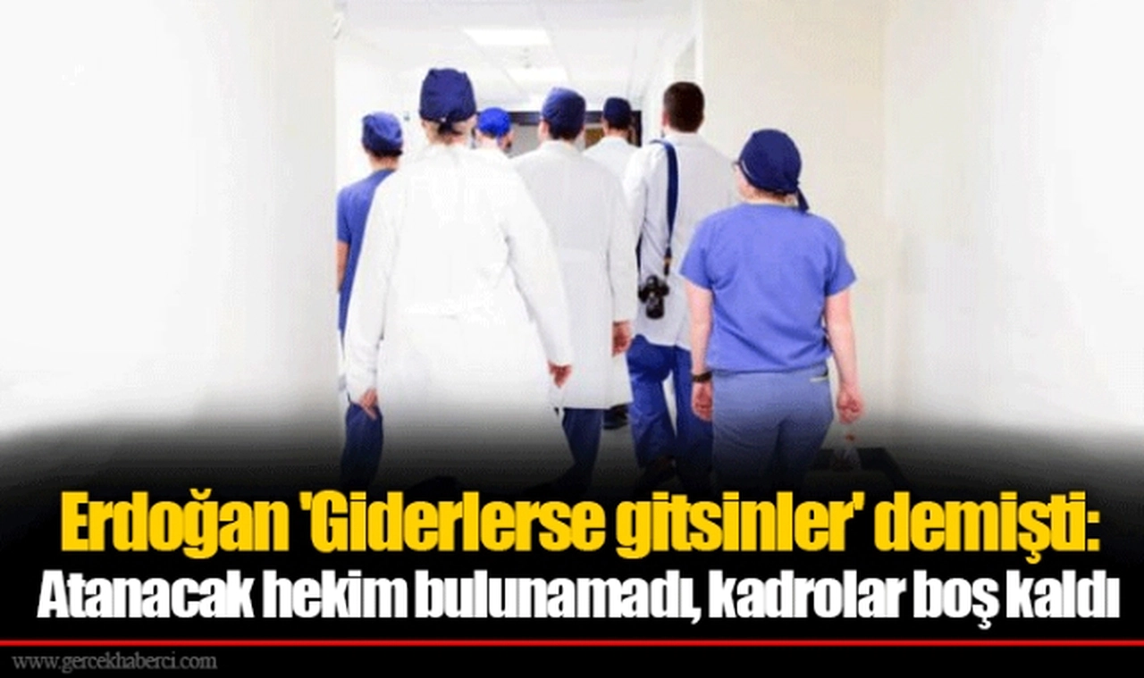 Erdoğan 'Giderlerse gitsinler' demişti: Atanacak hekim bulunamadı, kadrolar boş kaldı