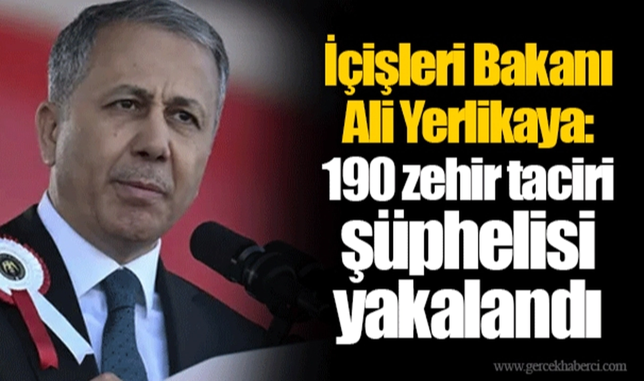 İçişleri Bakanı Ali Yerlikaya: 190 zehir taciri şüphelisi yakalandı