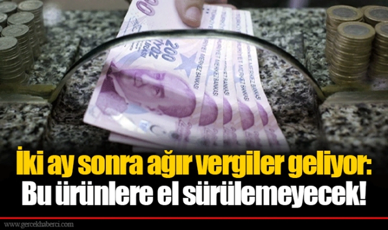 İki ay sonra ağır vergiler geliyor: Bu ürünlere el sürülemeyecek!