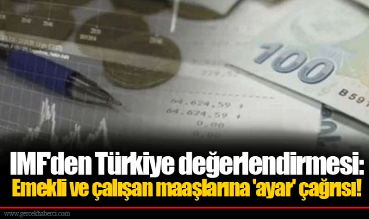 IMF'den Türkiye değerlendirmesi: Emekli ve çalışan maaşlarına 'ayar' çağrısı!