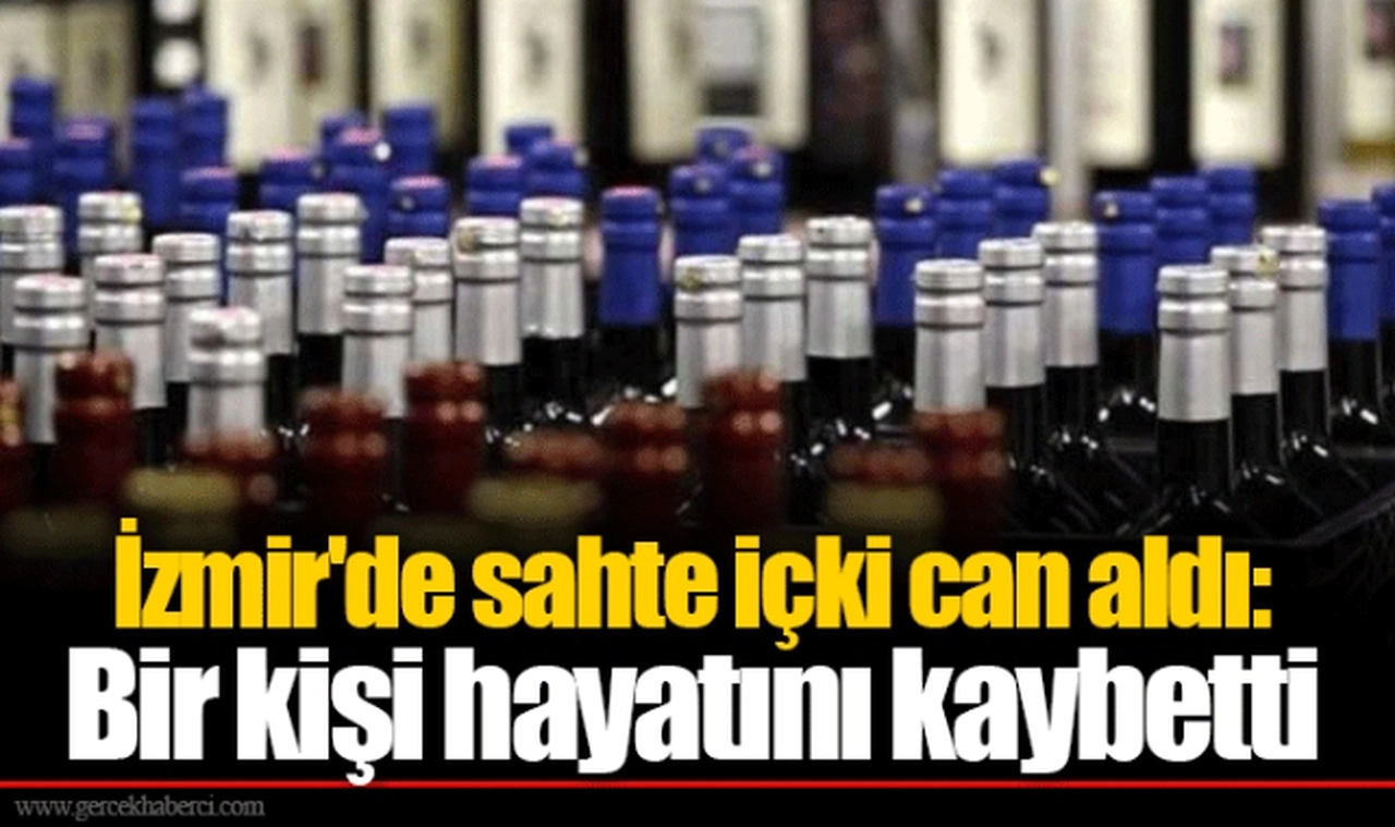İzmir'de sahte içki can aldı: Bir kişi hayatını kaybetti
