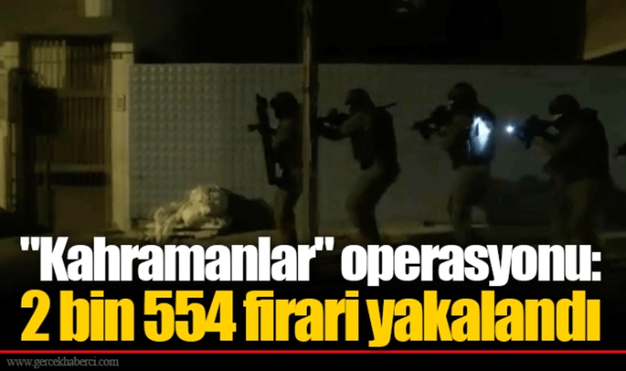 "Kahramanlar" operasyonu: 2 bin 554 firari yakalandı