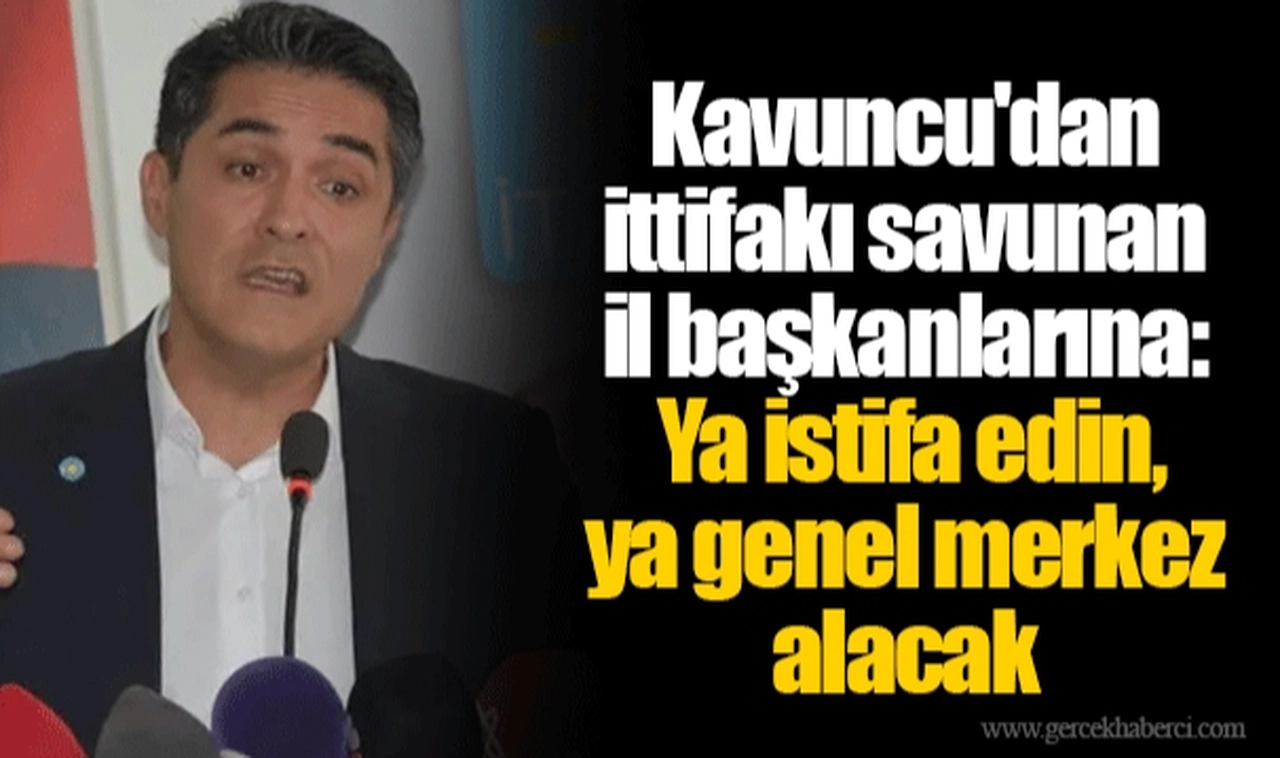 Kavuncu'dan ittifakı savunan il başkanlarına: Ya istifa edin, ya genel merkez alacak