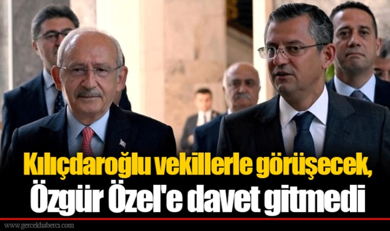 Kılıçdaroğlu vekillerle görüşecek, Özgür Özel'e davet gitmedi