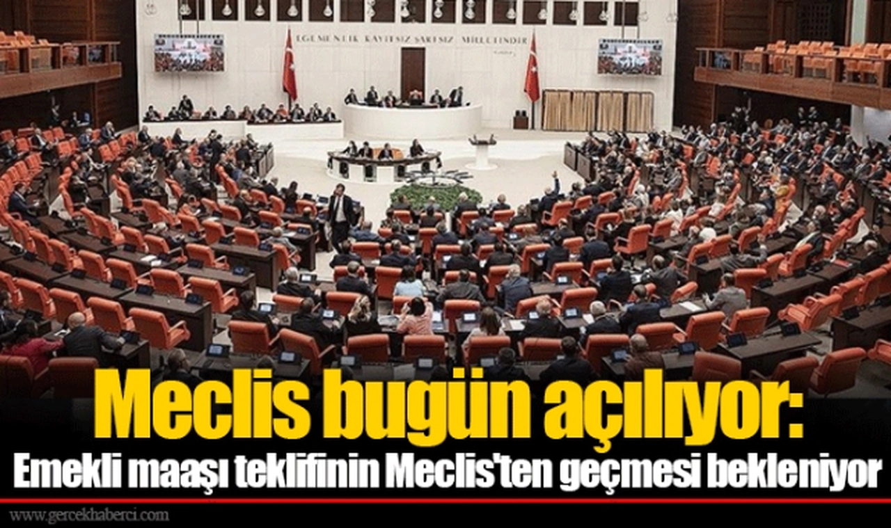 Meclis bugün açılıyor: Emekli maaşı teklifinin Meclis'ten geçmesi bekleniyor
