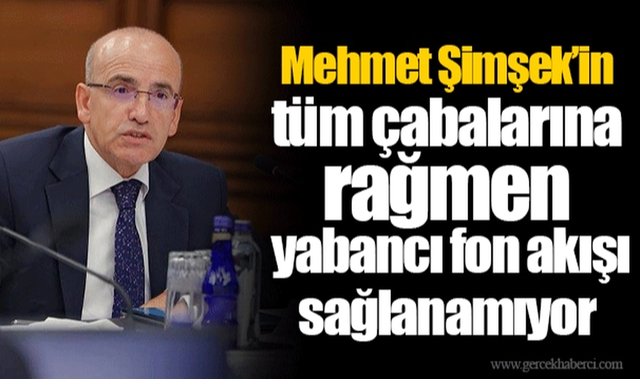 Mehmet Şimşek’in tüm çabalarına rağmen yabancı fon akışı sağlanamıyor