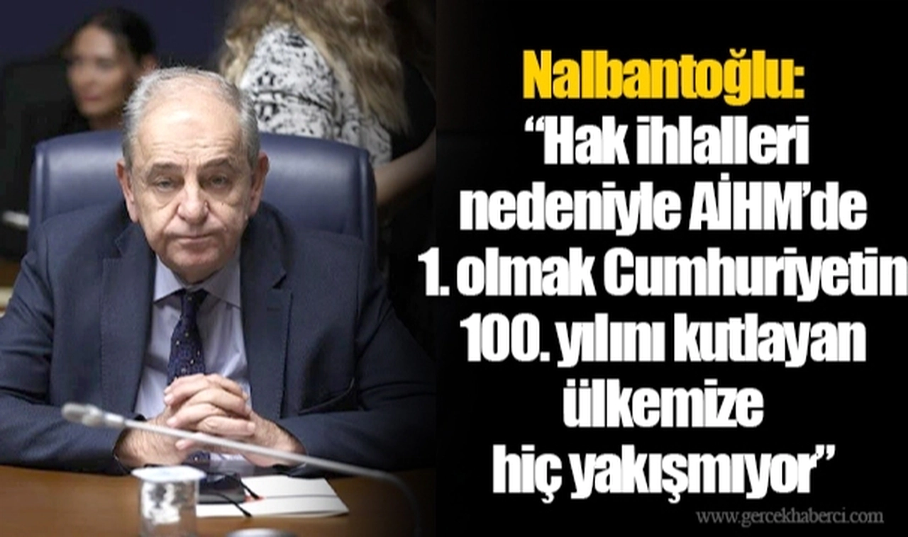 Nalbantoğlu: “Hak ihlalleri nedeniyle AİHM’de 1. olmak Cumhuriyetin 100. yılını kutlayan ülkemize hiç yakışmıyor”