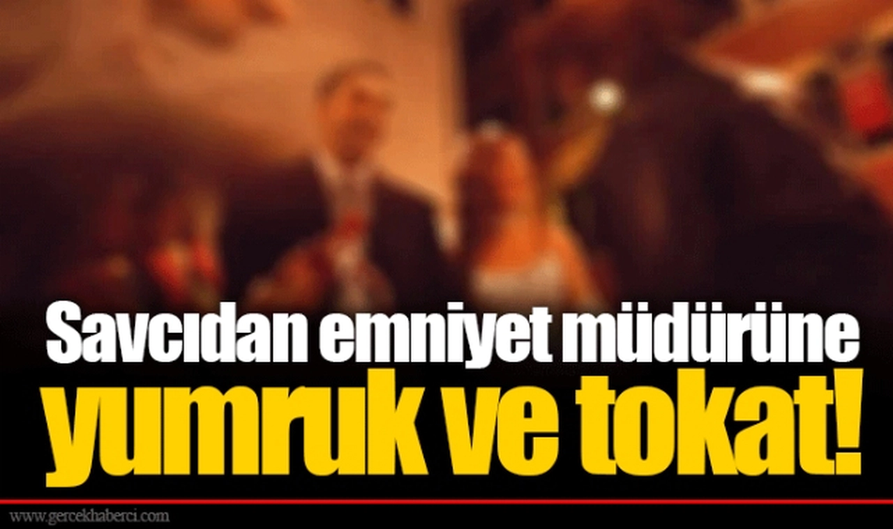 Savcıdan emniyet müdürüne yumruk ve tokat!