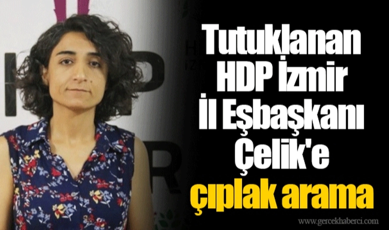 Tutuklanan HDP İzmir İl Eşbaşkanı Çelik'e çıplak arama