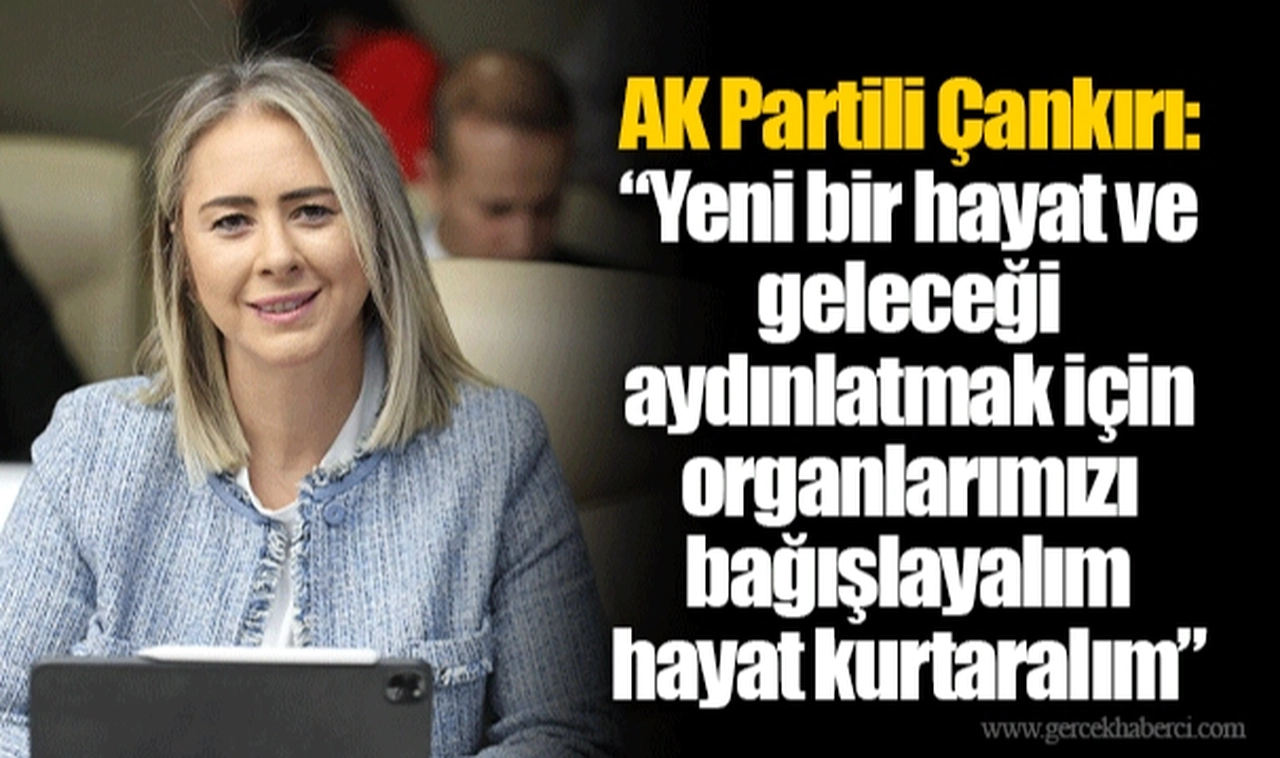 AK Partili Çankırı: “Yeni bir hayat ve geleceği aydınlatmak için organlarımızı bağışlayalım hayat kurtaralım”