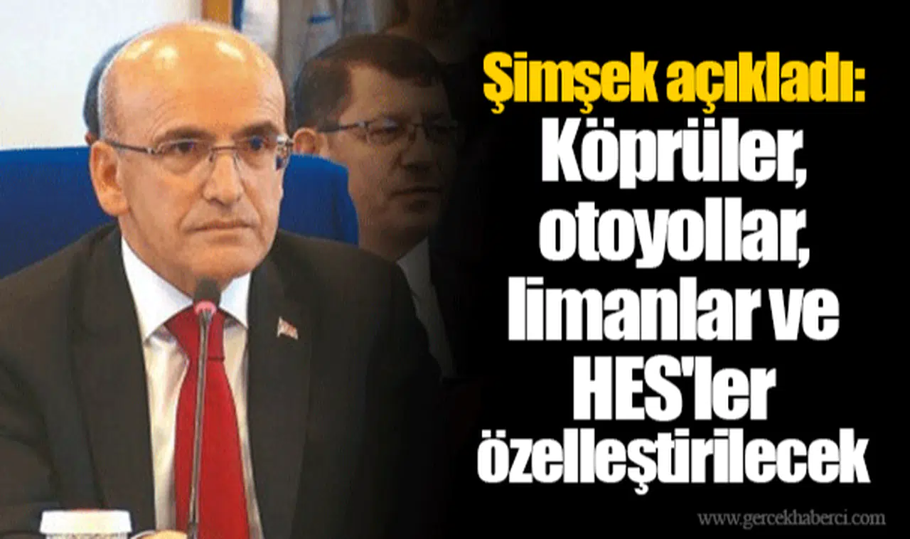 Bakan Şimşek açıkladı: Köprüler, otoyollar, limanlar ve HES'ler özelleştirilecek