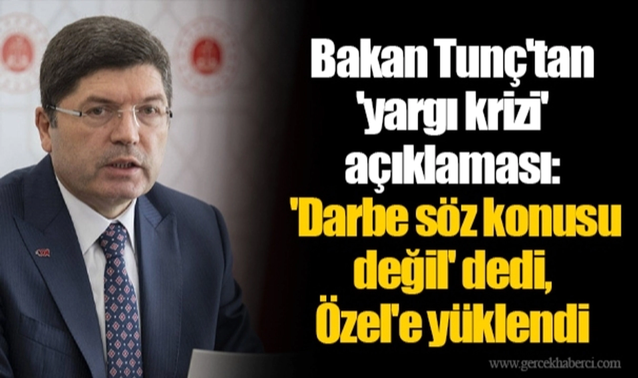 Bakan Tunç'tan 'yargı krizi' açıklaması: 'Darbe söz konusu değil' dedi, Özgür Özel'e yüklendi