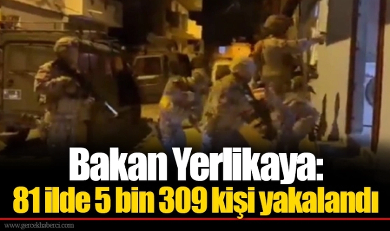 Bakan Yerlikaya: 81 ilde 5 bin 309 kişi yakalandı