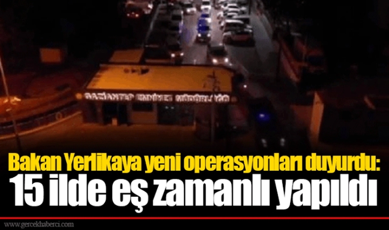 Bakan Yerlikaya yeni operasyonları duyurdu: 15 ilde eş zamanlı yapıldı