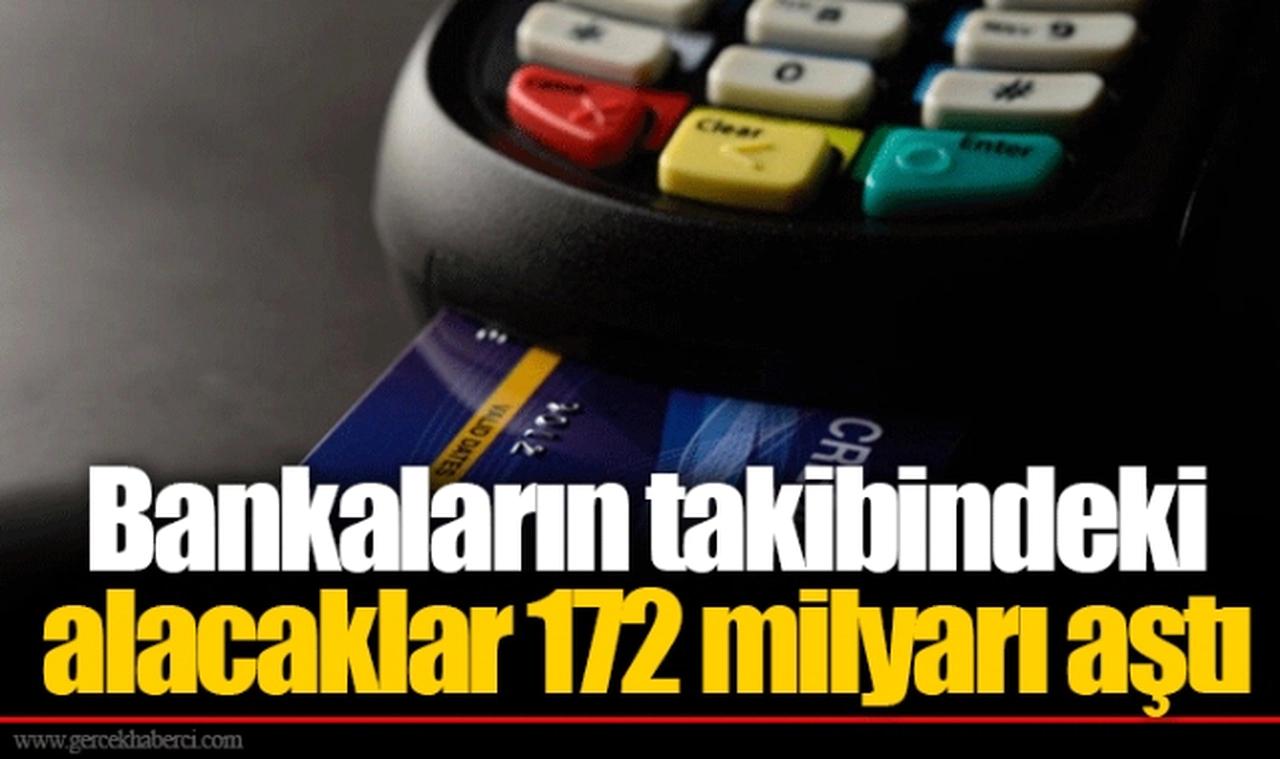 Bankaların takibindeki alacaklar 172 milyarı aştı