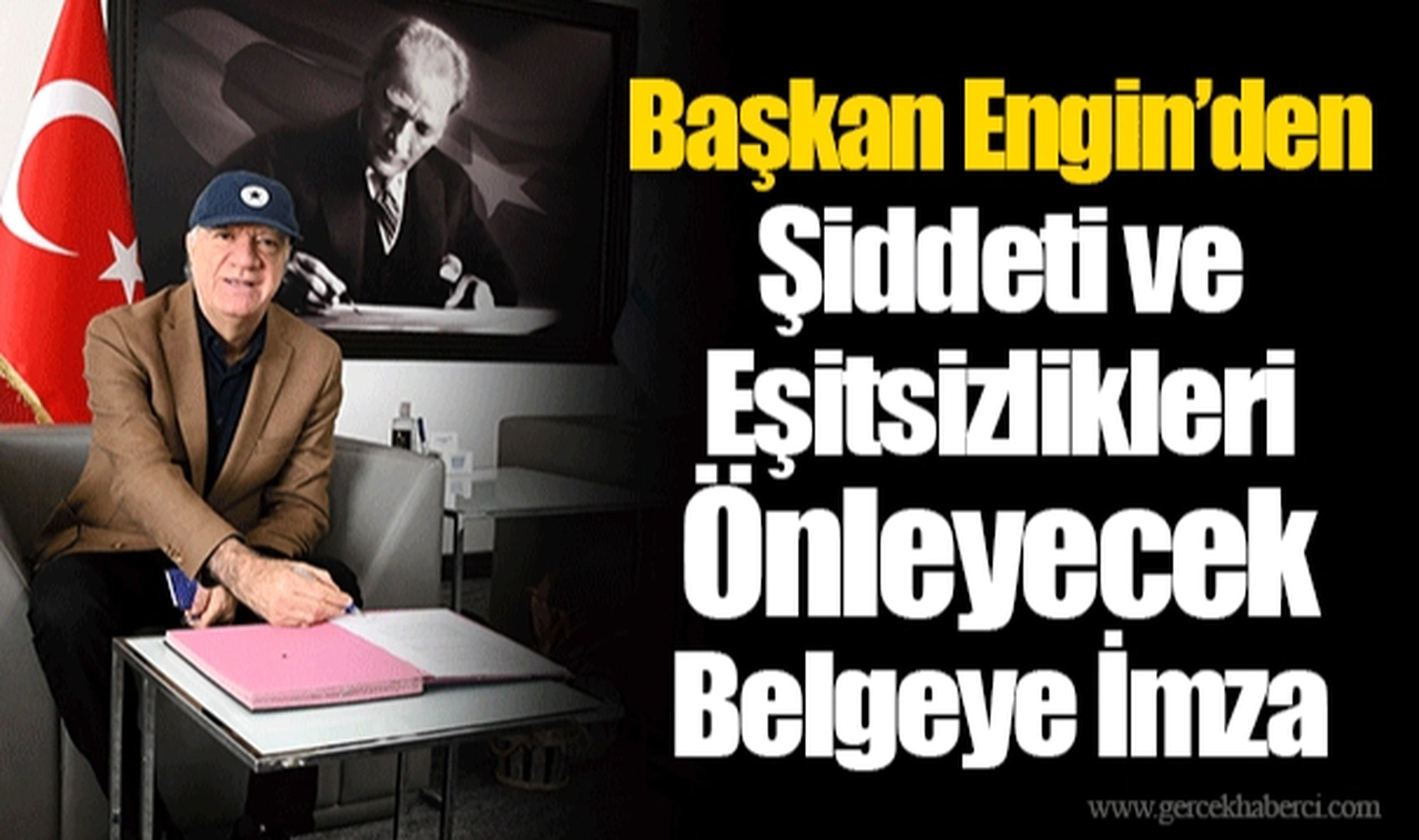 Başkan Engin’den Şiddeti ve Eşitsizlikleri Önleyecek Belgeye İmza