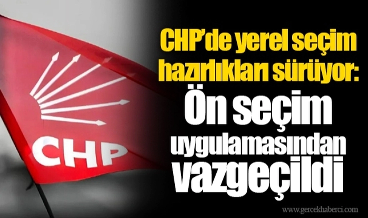 CHP’de yerel seçim hazırlıkları sürüyor: Ön seçim uygulamasından vazgeçildi