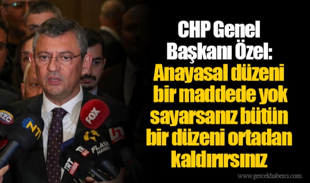 CHP Genel Başkanı Özel: Anayasal düzeni bir maddede yok sayarsanız bütün bir düzeni ortadan kaldırırsınız