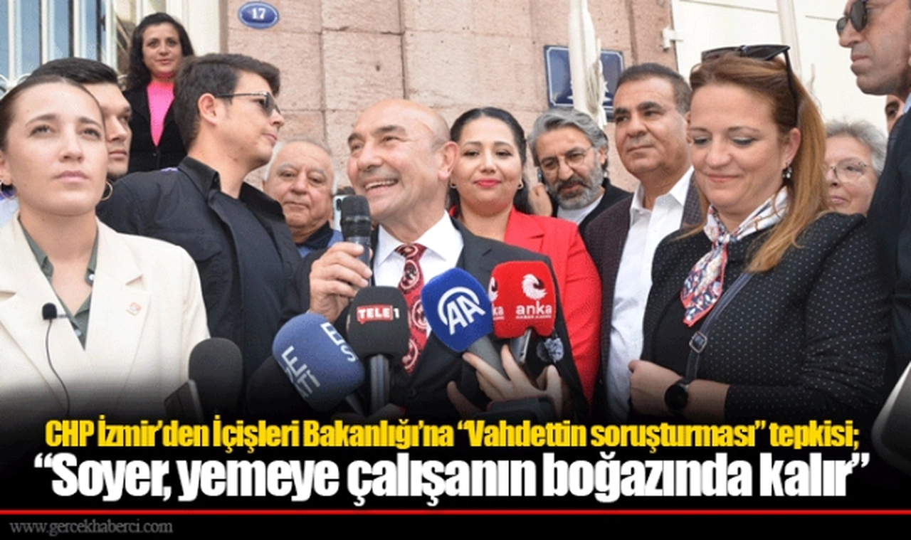 CHP İzmir'den İçişleri Bakanlığı'na "Vahdettin soruşturması" tepkisi; "Soyer, yemeye çalışanın boğazında kalır"