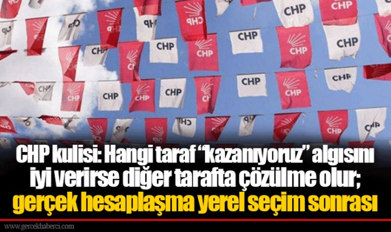 CHP kulisi: Hangi taraf “kazanıyoruz” algısını iyi verirse diğer tarafta çözülme olur; gerçek hesaplaşma yerel seçim sonrası